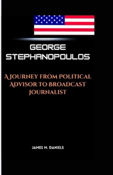 Paperback George Stephanopoulos: A Journey from Political Advisor to Broadcast Journalist Book