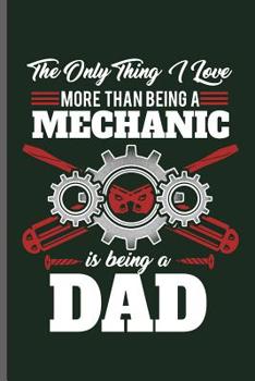 Paperback The only thing I love more than being a Mechanic is being a Dad: Machinist Mechanical notebooks gift (6x9) Dot Grid notebook to write in Book