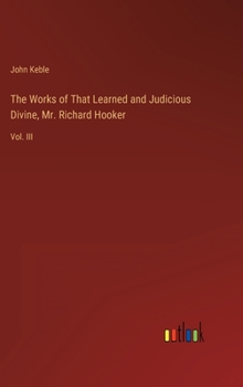 The Works of That Learned and Judicious Divine, Mr. Richard Hooker: Vol. III
