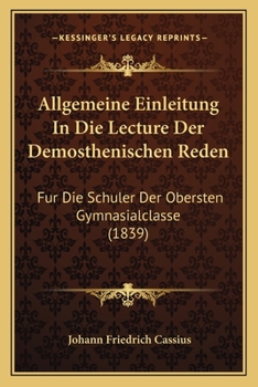 Allgemeine Einleitung In Die Lecture Der Demosthenischen Reden: Fur Die Schuler Der Obersten Gymnasialclasse (1839)