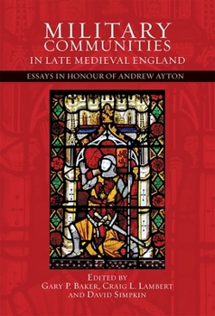 Military Communities in Late Medieval England: Essays in Honour of Andrew Ayton (44) - Book #44 of the Warfare in History