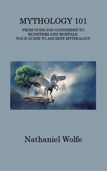 Hardcover Mythology 101: From Gods and Goddesses to Monsters and Mortals, Your Guide to Ancient Mythology Book
