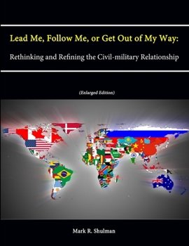 Paperback Lead Me, Follow Me, or Get Out of My Way: Rethinking and Refining the Civil-military Relationship (Enlarged Edition) Book