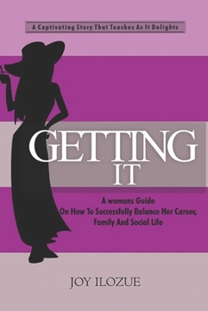 GETTING IT: A Womans Guide On How To Successfully Balance Her Career, Family and Social Life.