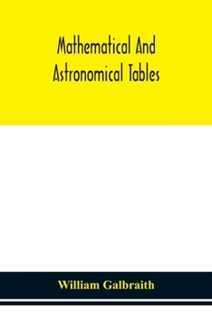 Paperback Mathematical and astronomical tables, for the use of students of mathematics, practical astronomers, surveyors, engineers, and navigators; with an int Book