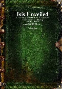 Isis Unveiled: A Master-Key to the Mysteries of Ancient and Modern Science and Theology Part One - Science Volume One