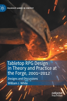 Tabletop RPG Design Theory and Practice at the Forge, 2001-2012 : Designs and Discussions - Book  of the Palgrave Games in Context