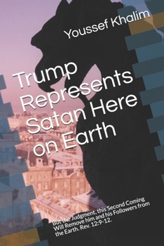 Paperback Trump Represents Satan Here on Earth: But the Judgment, this Second Coming Will Remove him and his Followers from the Earth. Rev. 12:9-12. Book
