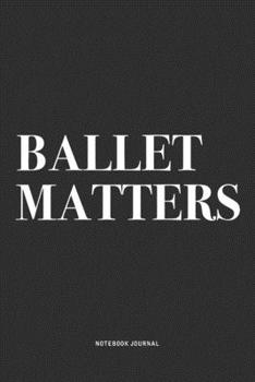 Paperback Ballet Matters: A 6x9 Inch Diary Notebook Journal With A Bold Text Font Slogan On A Matte Cover and 120 Blank Lined Pages Makes A Grea Book