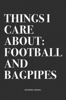 Things I Care About: Football And Bagpipes: A 6x9 Inch Diary Notebook Journal With A Bold Text Font Slogan On A Matte Cover and 120 Blank Lined Pages Makes A Great Alternative To A Card