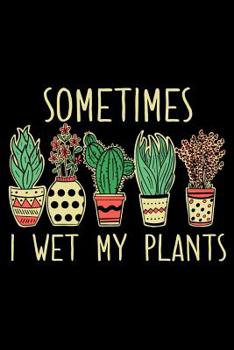 Sometimes I Wet My Plants: A Journal Notebook for Funny Gardeners