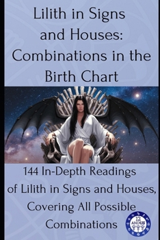Paperback Lilith in Signs and Houses: Combinations in the Birth Chart: 144 In-Depth Readings of Lilith in Signs and Houses, Covering All Possible Combinations Book