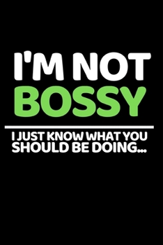 I'm Not Bossy I Just Know What Should Be Doing...: Funny Notebook/Journal Gift For Boss Day (6” X 9”)