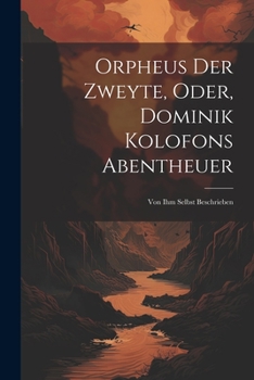 Paperback Orpheus Der Zweyte, Oder, Dominik Kolofons Abentheuer: Von Ihm Selbst Beschrieben [German] Book