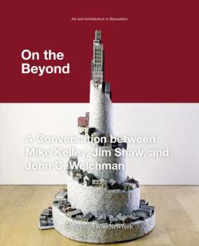 On the Beyond: A Conversation Between Mike Kelley, Jim Shaw, and John C. Welchman