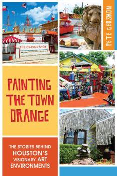 Paperback Painting the Town Orange:: The Stories Behind Houston's Visionary Art Environments Book