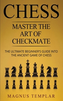 Paperback Chess: Master The Art Of Checkmate - The Ultimate Beginner's Guide Into The Ancient Game of Chess Book