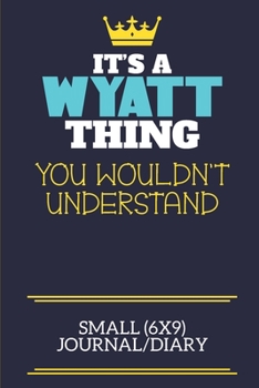 It's A Wyatt Thing You Wouldn't Understand Small (6x9) Journal/Diary: A cute book to write in for any book lovers, doodle writers and budding authors!