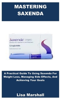 Paperback Mastering Saxenda: A Practical Guide To Using Saxenda For Weight Loss, Managing Side Effects, And Achieving Your Goals Book