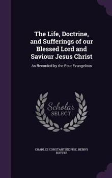 Hardcover The Life, Doctrine, and Sufferings of our Blessed Lord and Saviour Jesus Christ: As Recorded by the Four Evangelists Book