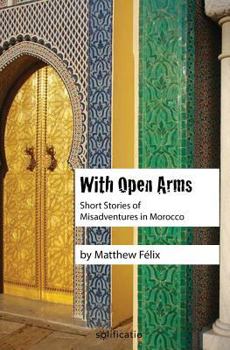 Paperback With Open Arms: Short Stories of Misadventures in Morocco Book