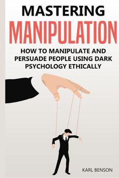 Paperback Mastering Manipulation: How to Manipulate and Persuade People Using Dark Psychology Ethically Book