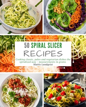 Paperback 50 Spiral Slicer Recipes: Cooking classic, paleo and vegetarian dishes the spiralized way - measurements in grams Book