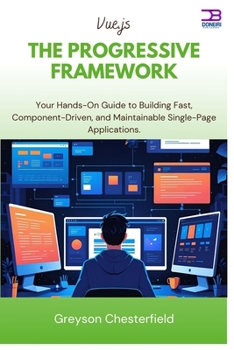 Vue.js The Progressive Framework: Your Hands-On Guide to Building Fast, Component-Driven, and Maintainable Single-Page Applications