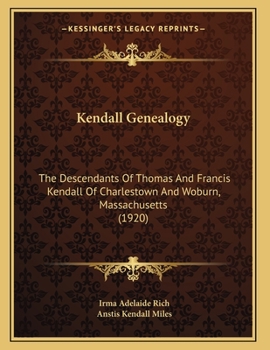 Kendall Genealogy: The Descendants Of Thomas And Francis Kendall Of Charlestown And Woburn, Massachusetts