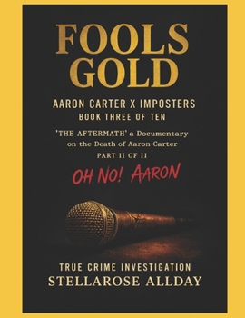 Fools Gold Aaron Carter X Imposters: Book Three of Ten ‘The Aftermath’ a Documentary on the Death of Aaron Carter Part II of II Oh No! Aaron (The ... of Aaron Carter Oh No! Aaron Part II of II)