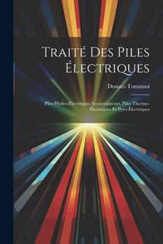 Paperback Traité Des Piles Électriques: Piles Hydro-Électriques Accumulateurs, Piles Thermo-Électriques Et Pyro-Électriques [French] Book