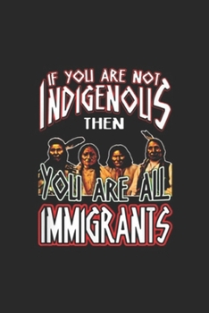 If You Are Not Indigenous then You Are Immigrants: If You Are Not Indigenous You Are Immigrants Native Journal/Notebook Blank Lined Ruled 6x9 100 Pages