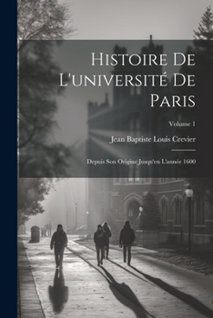 Paperback Histoire De L'université De Paris: Depuis Son Origine Jusqu'en L'année 1600; Volume 1 [French] Book