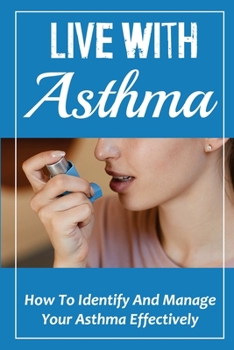 Paperback Live With Asthma: How To Identify And Manage Your Asthma Effectively: How To Manage Asthma Effectively Book