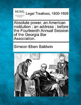 Paperback Absolute Power, an American Institution: An Address: Before the Fourteenth Annual Session of the Georgia Bar Association. Book