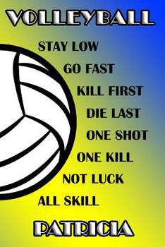 Volleyball Stay Low Go Fast Kill First Die Last One Shot One Kill Not Luck All Skill Patricia: College Ruled Composition Book Blue and Yellow School Colors