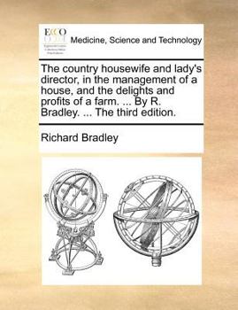 Paperback The Country Housewife and Lady's Director, in the Management of a House, and the Delights and Profits of a Farm. ... by R. Bradley. ... the Third Edit Book