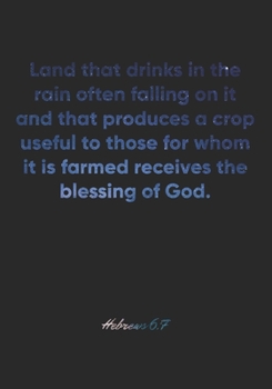 Hebrews 6:7 Notebook: Land that drinks in the rain often falling on it and that produces a crop useful to those for whom it is farmed receives the ... Christian Journal/Diary Gift, Doodle Present