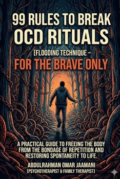 99 RULES TO BREAK OCD RITUALS FLOODING TECHNIQUE FOR THE BRAVE ONLY: A PRACTICAL GUIDE TO FREEING THE BODY FROM THE BONDAGE OF REPETITION AND RESTORING SPONTANEITY TO LIFE.