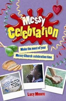 Messy Celebration: Make the Most of Your Messy Church Celebration Time - Book  of the Messy Church