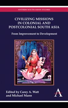 Hardcover Civilizing Missions in Colonial and Postcolonial South Asia: From Improvement to Development Book