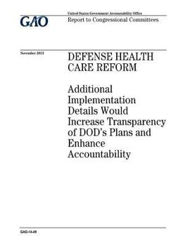 Defense Health Care Reform: Additional Implementation Details Would Increase Transparency of Dods Plans and Enhance Accountability: Report to Congressional Committees.