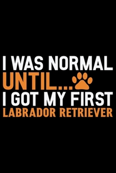 Paperback I Was Normal Until I Got My First Labrador Retriever: Cool Labrador Retriever Dog Journal Notebook - Labrador Retriever Puppy Lover Gifts - Funny Labr Book