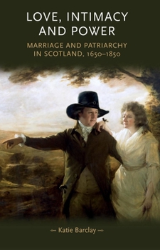 Love, Intimacy and Power: Marriage and patriarchy in Scotland, 1650–1850