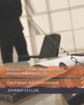 Paperback Robotics Create Negative and Postive Influences To: Our Future Job Environment Book