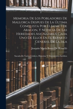 Memoria De Los Pobladores De Mallorca Despues De La Última Conquista Por D. Jaime I De Aragon, Y Noticia De Las Heredades Asignadas Á Cada Uno De Ello