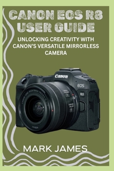 Paperback Canon EOS R8 User Guide: Unlocking Creativity with Canon's Versatile Mirrorless Camera Book