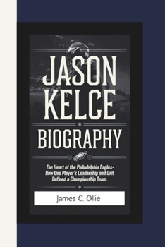 Paperback Jason Kelce Biography: The Heart of the Philadelphia Eagles-How One Player's Leadership and Grit Defined a Championship Team. Book