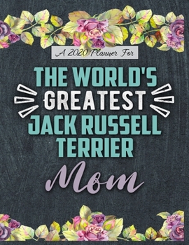 A 2020 Planner for The World's Greatest Jack Russell Terrier Mom: Daily and Monthly Pages, A Nice Gift for a Woman or Girl Who Loves Their Pet and Wants to Stay Organized Through the Year