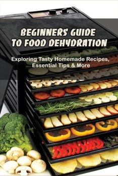 Paperback Beginners Guide To Food Dehydration: Exploring Tasty Homemade Recipes, Essential Tips & More: Dehydrating Beef Jerky Recipes Book